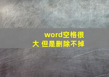 word空格很大 但是删除不掉